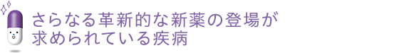 さらなる革新的な新薬の登場が求められている疾病