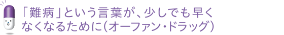 「難病」という言葉が、少しでも早くなくなるために(オーファン・ドラッグ)