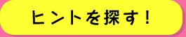 ﾋントを探す！