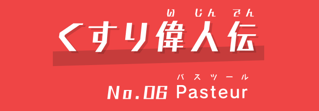 くすり偉人伝No.6Pasteur