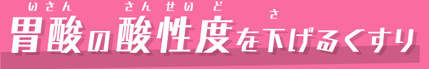 胃酸の酸性度を下げるくすり