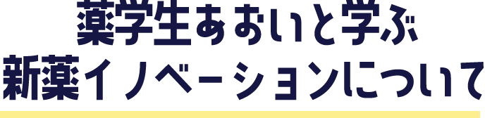 薬学生あおいと学ぶ　新薬イノベーションについて