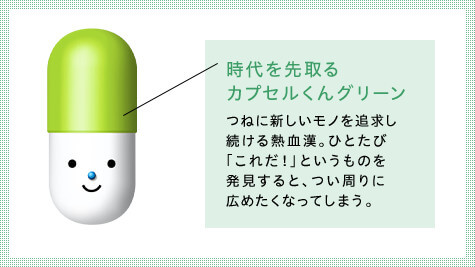 時代を先取るカプセルくんグリーン　つねに新しいモノを追求し続ける熱血漢。ひとたび「これだ！」というものを発見すると、つい周りに広めたくなってしまう。