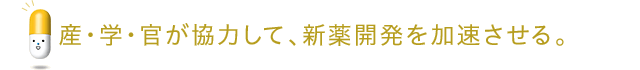 産・学・官が協力して、新薬開発を加速させる。