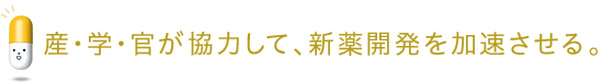 産・学・官が協力して、新薬開発を加速させる。