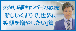 すすめ、新薬キャンペーンMOVIE「新しいくすりで、世界に笑顔を増やしたい」篇