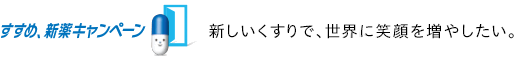 新しいくすりで、世界に笑顔を増やしたい。すすめ、新薬キャンペーン