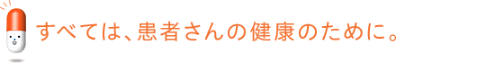 すべては、患者さんの健康のために。