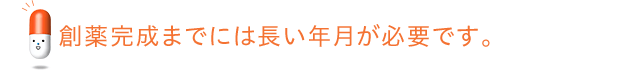 創薬完成までには長い年月が必要です。