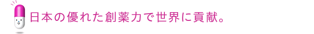 日本の優れた創薬力で世界に貢献。