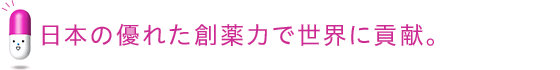 日本の優れた創薬力で世界に貢献。