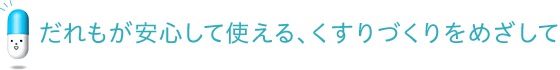 だれもが安心して使える、くすりづくりをめざして