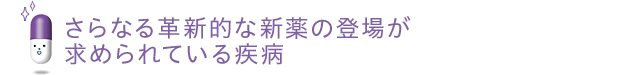 さらなる革新的な新薬の登場が求められている疾病