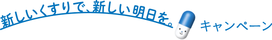 新しいくすりで、新しい明日を。キャンペーン