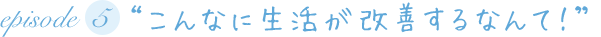 “こんなに生活が改善するなんて！”