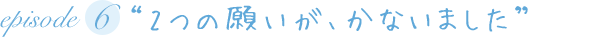 “2つの願いが、かないました”