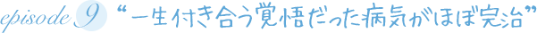 “一生付き合う覚悟だった病気がほぼ完治”