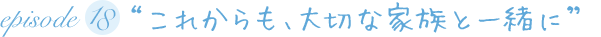 “これからも、大切な家族と一緒に”