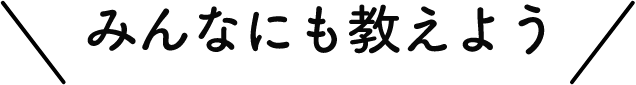 みんなにも教えよう