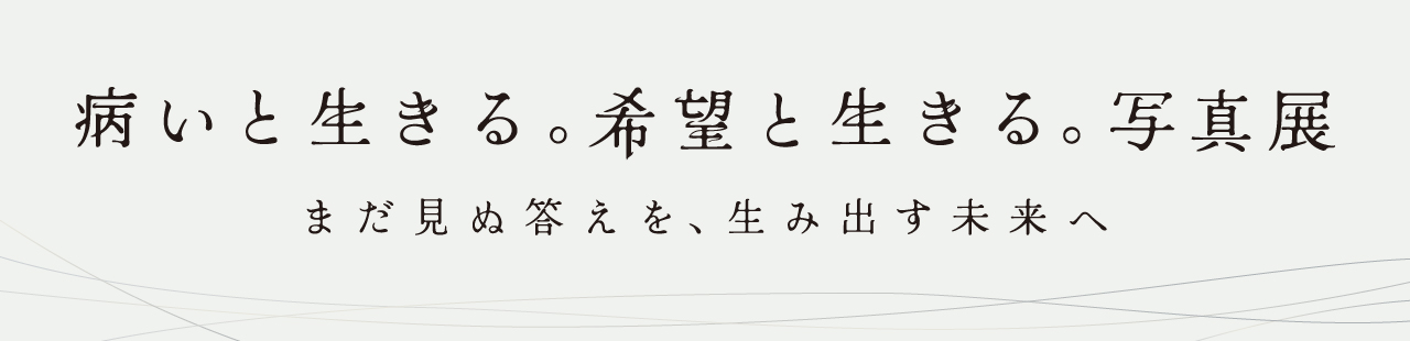 病いと生きる。希望と生きる。写真展 病いと生きる。希望と生きる。